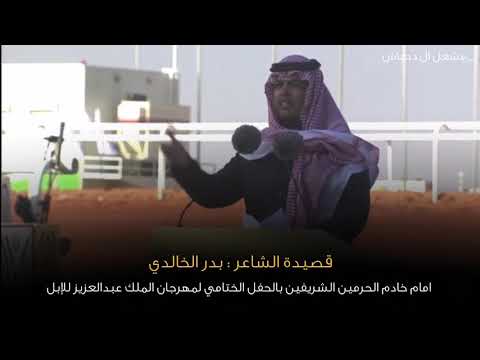قصيدة الشاعر بدر الخالدي امام خادم الحرمين الشريفين بالحفل الختامي لمهرجان الملك عبدالعزيز للإبل