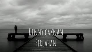 DENNY CAKNAN - PERLAHAN (lirik)