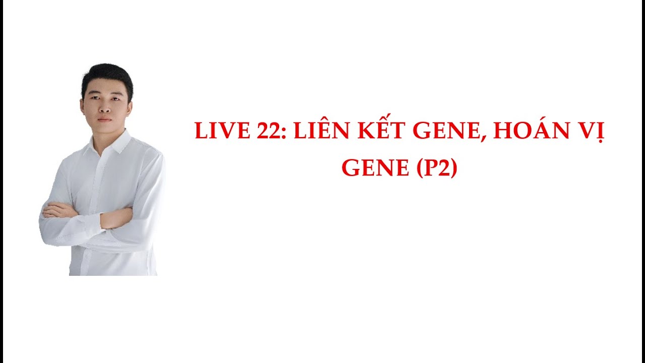 LIVE 22: LIÊN KẾT GENE, HOÁN VỊ GENE (P2). SINH HỌC - Anh Chiến BIO