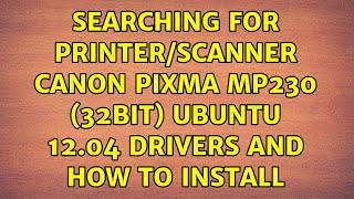 Searching for printer/scanner canon pixma mp230 (32bit) ubuntu 12.04 drivers and how to install