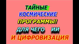 Тайные космические программы,  для чего ИИ и цифровизация