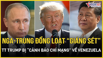 CĂNG: Nga - Trung đồng loạt “giáng sét” Mỹ, TT Trump nhận cảnh báo chí mạng sau tin vui về Venezuela