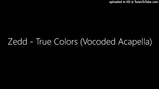 Zedd - True Colors (Vocoded Acapella)