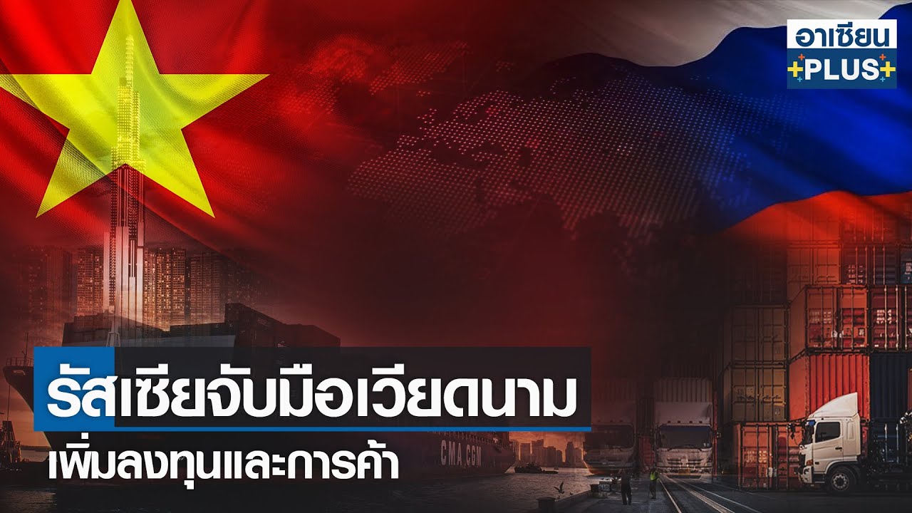 รัสเซียจับมือเวียดนาม เพิ่มลงทุนและการค้า |รายการ อาเซียนพลัส | จันทร์