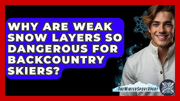 Why Are Weak Snow Layers So Dangerous For Backcountry Skiers? - The Winter Sport Xpert