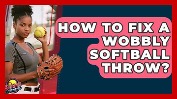 How To Fix A Wobbly Softball Throw? - Softball Basics and Beyond