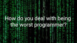 How do you deal with being the worst programmer?