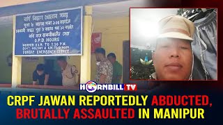 CRPF JAWAN REPORTEDLY ABDUCTED,  BRUTALLY ASSAULTED IN MANIPUR