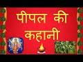 pipal ki katha | पीपल की कथा | peepal ki kahani | पीपल की कहानी | peepal ki katha | पीपल देव की कथा