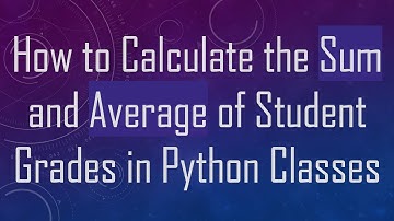 How to Calculate the Sum and Average of Student Grades in Python Classes
