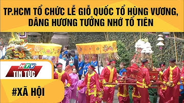 TP.HCM TỔ CHỨC LỄ GIỖ QUỐC TỔ HÙNG VƯƠNG, DÂNG HƯƠNG TƯỞNG NHỚ TỔ TIÊN | HTV TIN TỨC