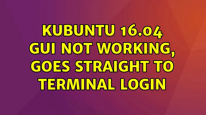 Ubuntu: Kubuntu 16.04 GUI not working, goes straight to terminal login