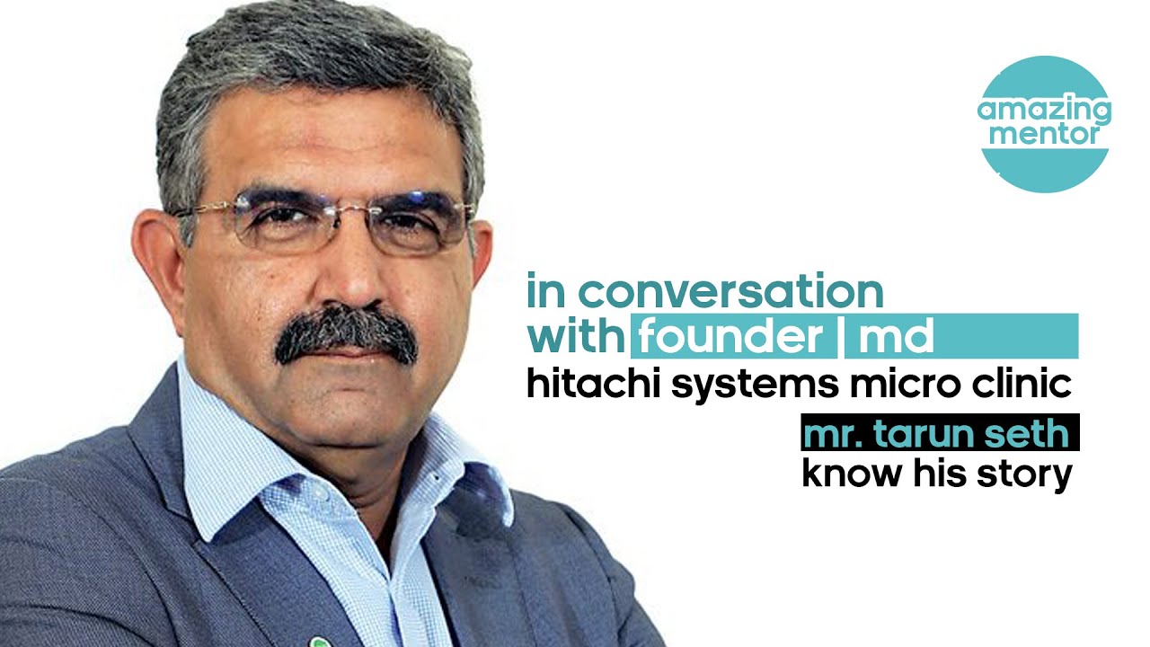 Mr Tarun Seth - MD Hitachi Systems Micro Clinic | Amazing Mentors | Journey of life