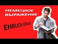 Немецкое полезное сочетание EHRLICH GESAGT: применение, употребление, слушаем, запоминаем