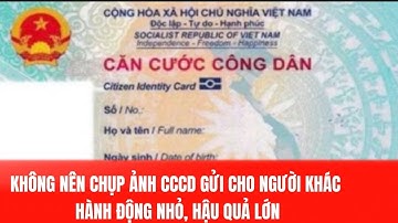 KHÔNG NÊN CHỤP ẢNH CCCD GỬI CHO NGƯỜI KHÁC.  HÀNH ĐỘNG NHỎ, HẬU QUẢ LỚN