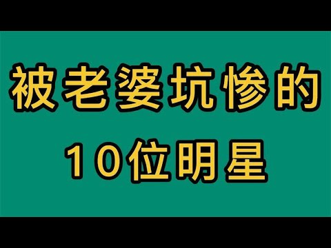 被老婆坑惨的10位明星，王宝强贾乃亮榜上有名，看看哪个最惨