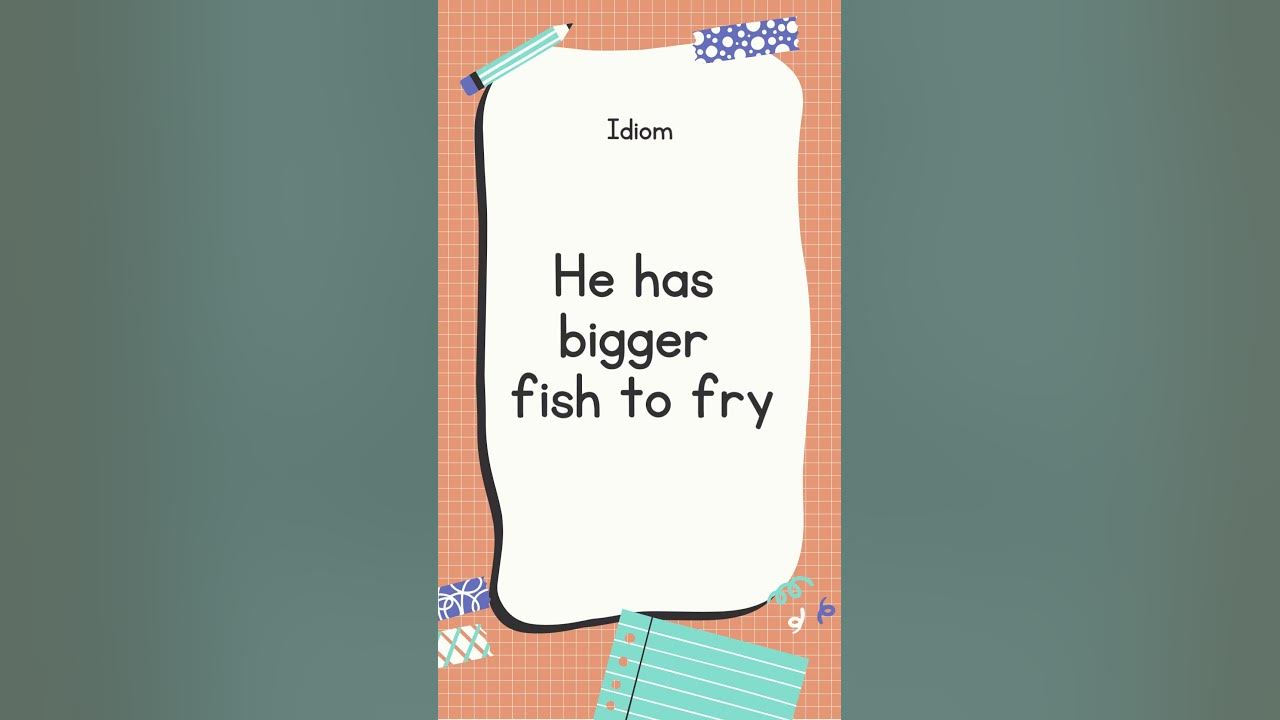 English Idiom and Meanings He has bigger fish to fry with sound 