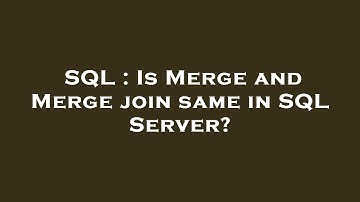 SQL : Is Merge and Merge join same in SQL Server?