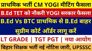 प्राथमिक भर्ती CM YOGI मीटिंग फैसला | B.Ed TET YOGI सरकार फैसला | B.Ed Vs BTC | LT GRADE | TGT PGT