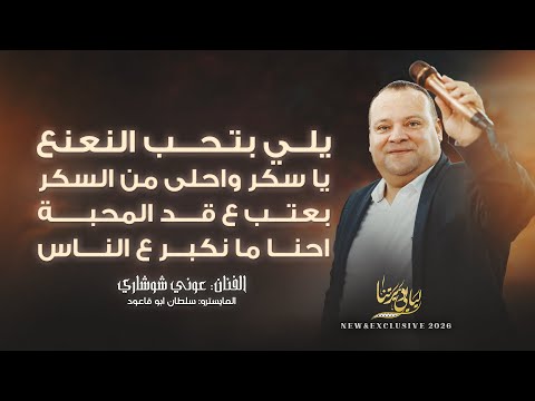 يلي بتحب النعنع يا سكر واحلى من السكر بعتب ع قد المحبة احنا مانكبر ع الناس عوني شوشاري 2026