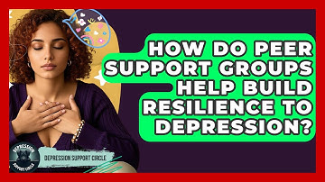 How Do Peer Support Groups Help Build Resilience To Depression? - Depression Support Circle