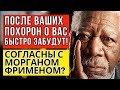 После ваших похорон о вас быстро забудут! А вы согласны с Морганом Фрименом?