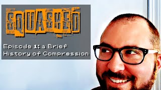 Squashed - Episode  1: A Brief History of Compression