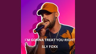 I`m Gonna Treat You Right - SLY FOXX