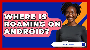 Where Is Roaming On Android? - Be App Savvy