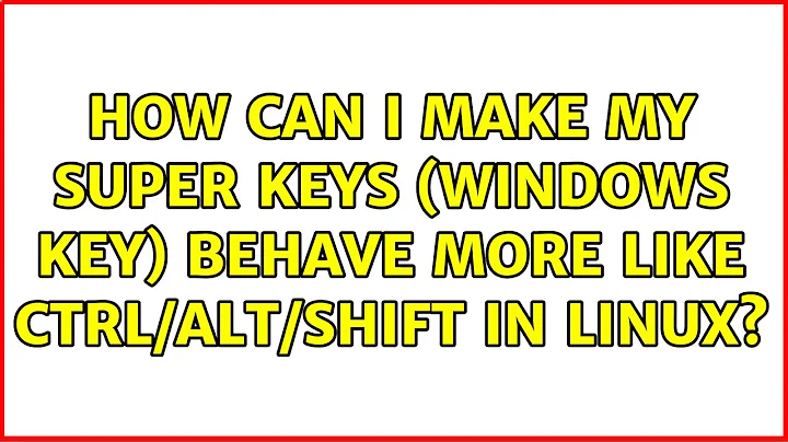 How can I make my Super keys (Windows Key) behave more like Ctrl/Alt/Shift in Linux?