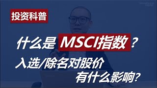 什么是MSCI指数 ?入选/除名对股价有什么影响？What is MSCI Index?【投资科普】