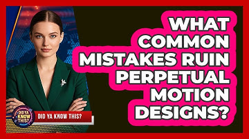 What Common Mistakes Ruin Perpetual Motion Designs? - Did Ya Know This