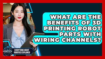 What Are The Benefits Of 3D Printing Robot Parts With Wiring Channels?
