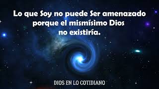 LO QUE SOY NO PUEDE SER AMENZADO PORQUE EL MISMÍSIMO DIOS NO EXISTIRÍA. Meditación (6.5.23).