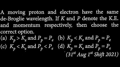 A moving proton and electron have the same de-Broglie wavelength. If K and P   MP DTS 30 Q9
