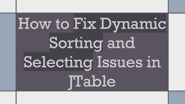 How to Fix Dynamic Sorting and Selecting Issues in JTable