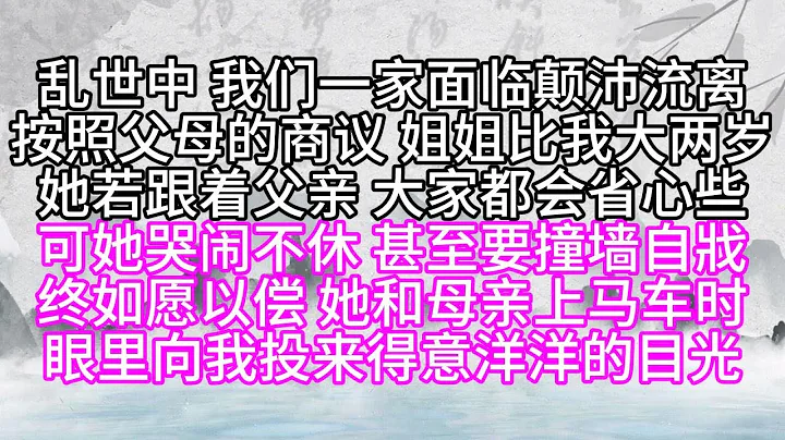 亂世中，我們一家面臨顛沛流離，按照父母的商議，姐姐比我大兩歲，她若跟着父親，大家都會省心些，可她哭鬧不休，甚至要撞牆自戕，終如願以償，她和母親上馬車時，眼裡向我投來得意洋洋的目光【幸福人生】 - 天天要聞