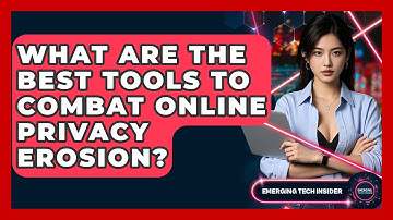 What Are The Best Tools To Combat Online Privacy Erosion? - Emerging Tech Insider
