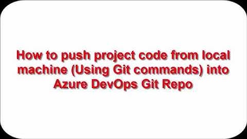 How to push project code from local machine (Using Git commands) into Azure DevOps Git Repo