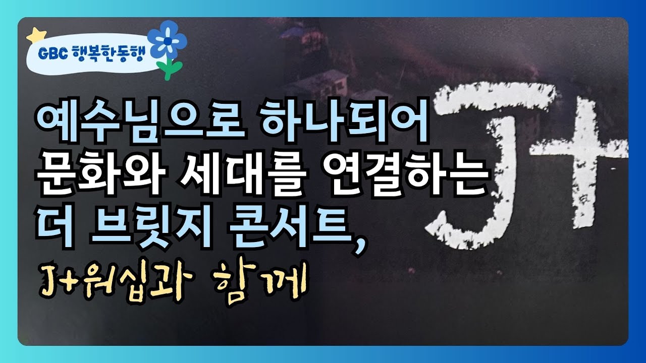 [GBC 행복한동행] 예수님으로 하나되어 문화와 세대를 연결하는 더 브릿지 콘서트, J+워십과 함께 - YouTube
