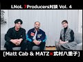 LNoL - 7Producers対談 Vol. 4 (武村八重子×MattCab&amp;MATZ)