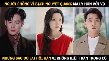 Người chồng vì bạch nguyệt quang mà đòi ly hôn với vợ, nhưng sau đó lại hối hận