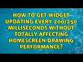 How to get widget updating every 200/250 milliseconds without totally affecting homescreen...