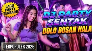 DJ PARTY SENTAK - DOLO BOSAN HALA || LAGU PARTY BOLA KALA TERPOPULER 2026