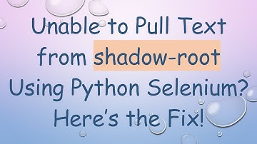 Unable to Pull Text from shadow-root Using Python Selenium? Here’s the Fix!