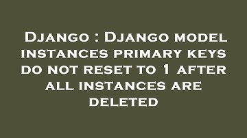 Django : Django model instances primary keys do not reset to 1 after all instances are deleted