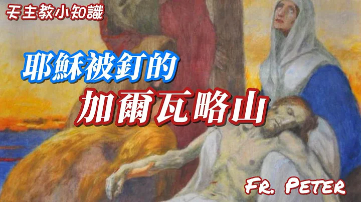 Fr. Peter 【天主教小知识】耶稣被钉十字架的地方：加尔瓦略山 (中文字幕) - 天天要闻