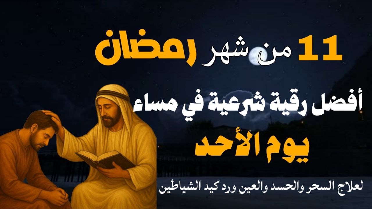 أفضل رقية شرعية في مساء يوم الأحد 11 من شهر رمضان لعلاج الحسد والسحر والعين وتحصين البيت والأولاد