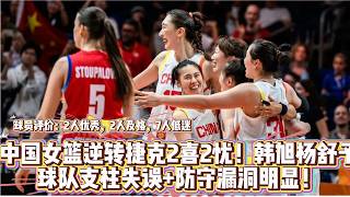 中國女籃逆轉捷克2喜2憂！韓旭楊舒予球隊支柱，失誤 防守漏洞明顯！ 球員評價：2人優秀，2人及格，7人低迷