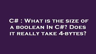 C# : What is the size of a boolean In C#? Does it really take 4-bytes?